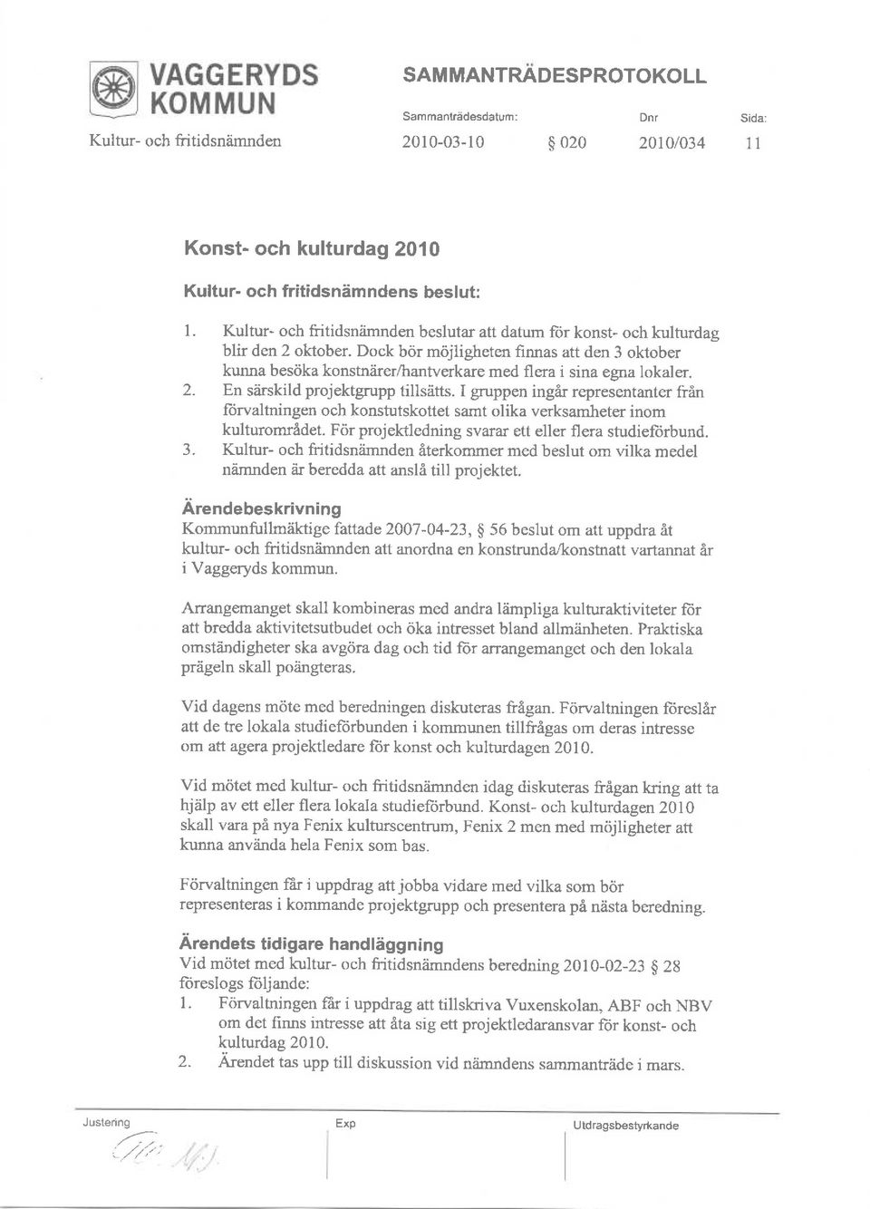 2. En s?irskild prjektgrupp tillsiitts. I gruppen ingir representanter fiin Iiirvaltningen ch knstutskttet samt lika verksamheter inm kulturmradet.