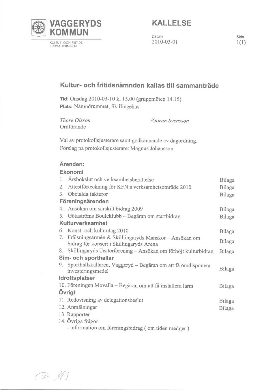 Arsbkslut ch verksamhetsberiittelse 2. Attest{iirteckning fiir KFN:s verksamhetsmr6de 2010 3. Obetalda fakturr Fcireningsiirenden 4. Ansdkan m siirskilt bidrag 2009 5.