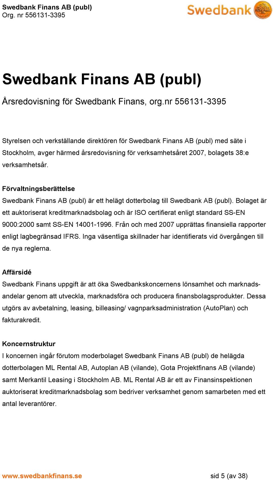 Förvaltningsberättelse Swedbank Finans AB (publ) är ett helägt dotterbolag till Swedbank AB (publ).