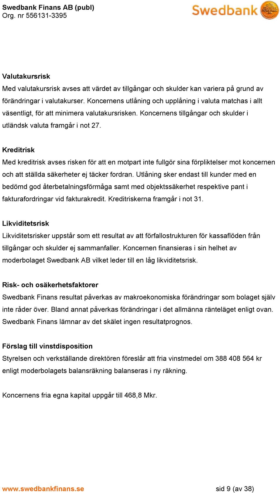 Kreditrisk Med kreditrisk avses risken för att en motpart inte fullgör sina förpliktelser mot koncernen och att ställda säkerheter ej täcker fordran.