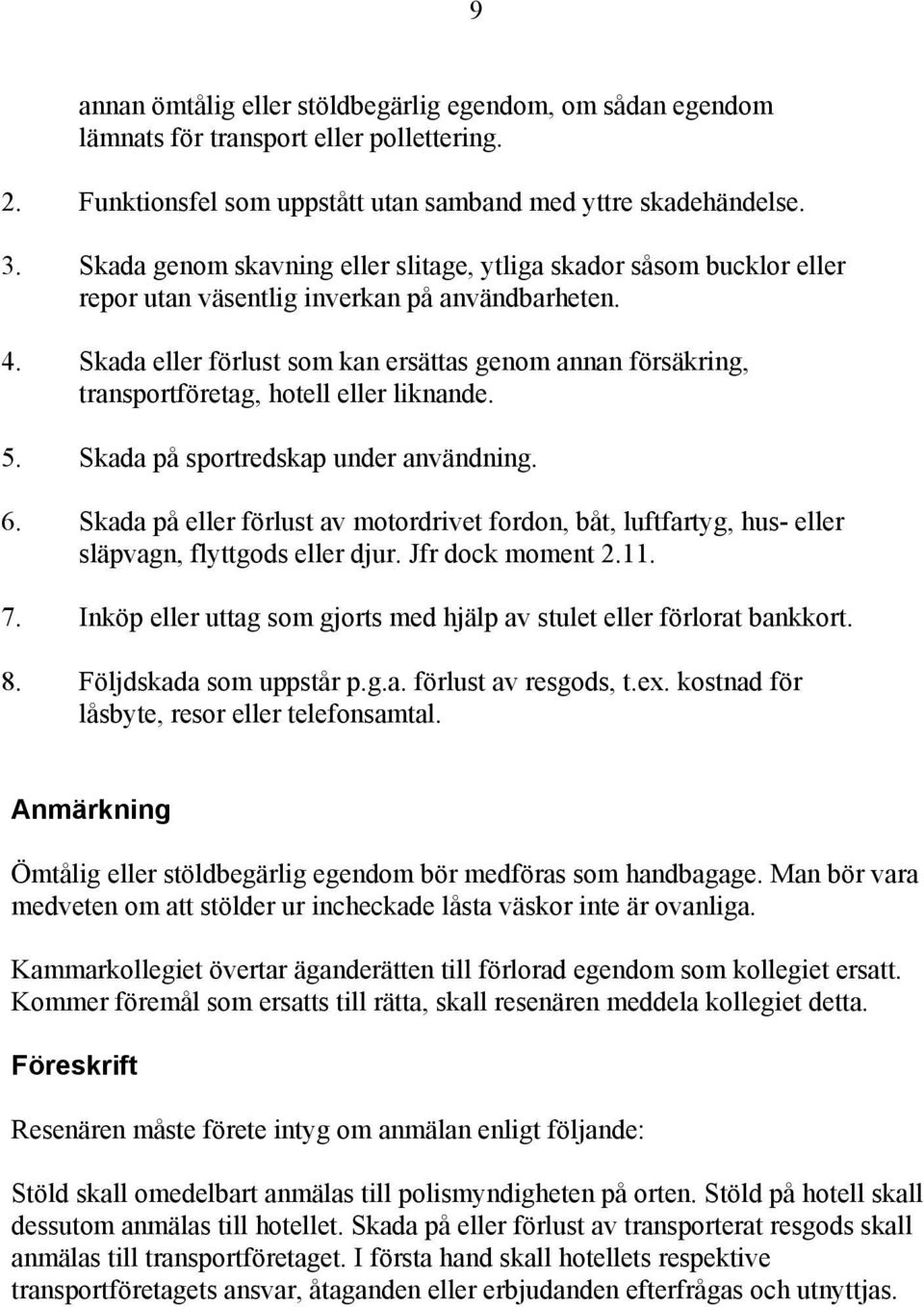 Skada eller förlust som kan ersättas genom annan försäkring, transportföretag, hotell eller liknande. 5. Skada på sportredskap under användning. 6.