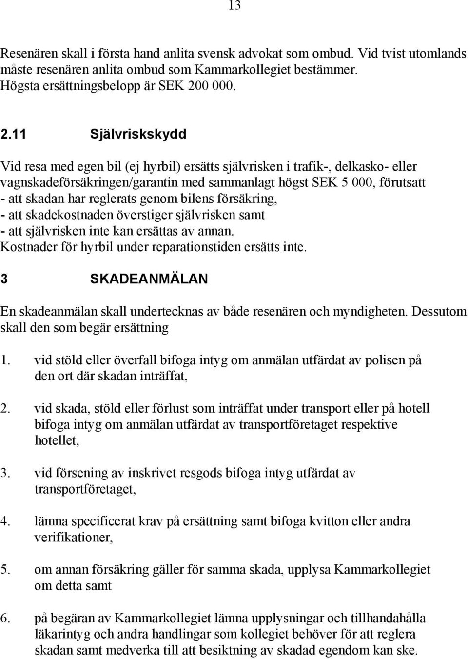 11 Självriskskydd Vid resa med egen bil (ej hyrbil) ersätts självrisken i trafik-, delkasko- eller vagnskadeförsäkringen/garantin med sammanlagt högst SEK 5 000, förutsatt - att skadan har reglerats