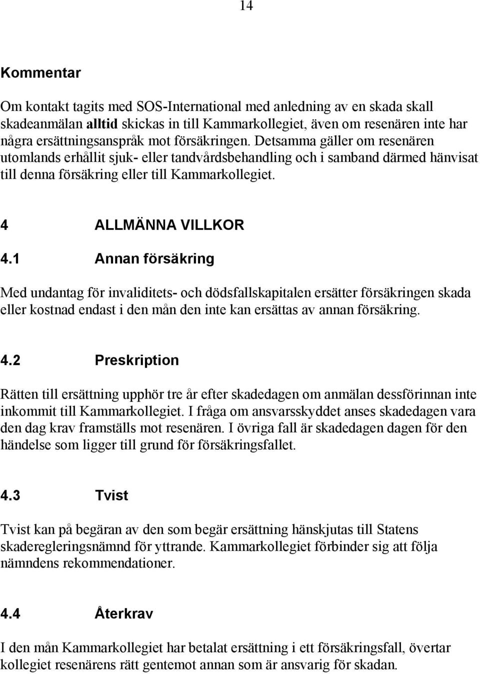 1 Annan försäkring Med undantag för invaliditets- och dödsfallskapitalen ersätter försäkringen skada eller kostnad endast i den mån den inte kan ersättas av annan försäkring. 4.