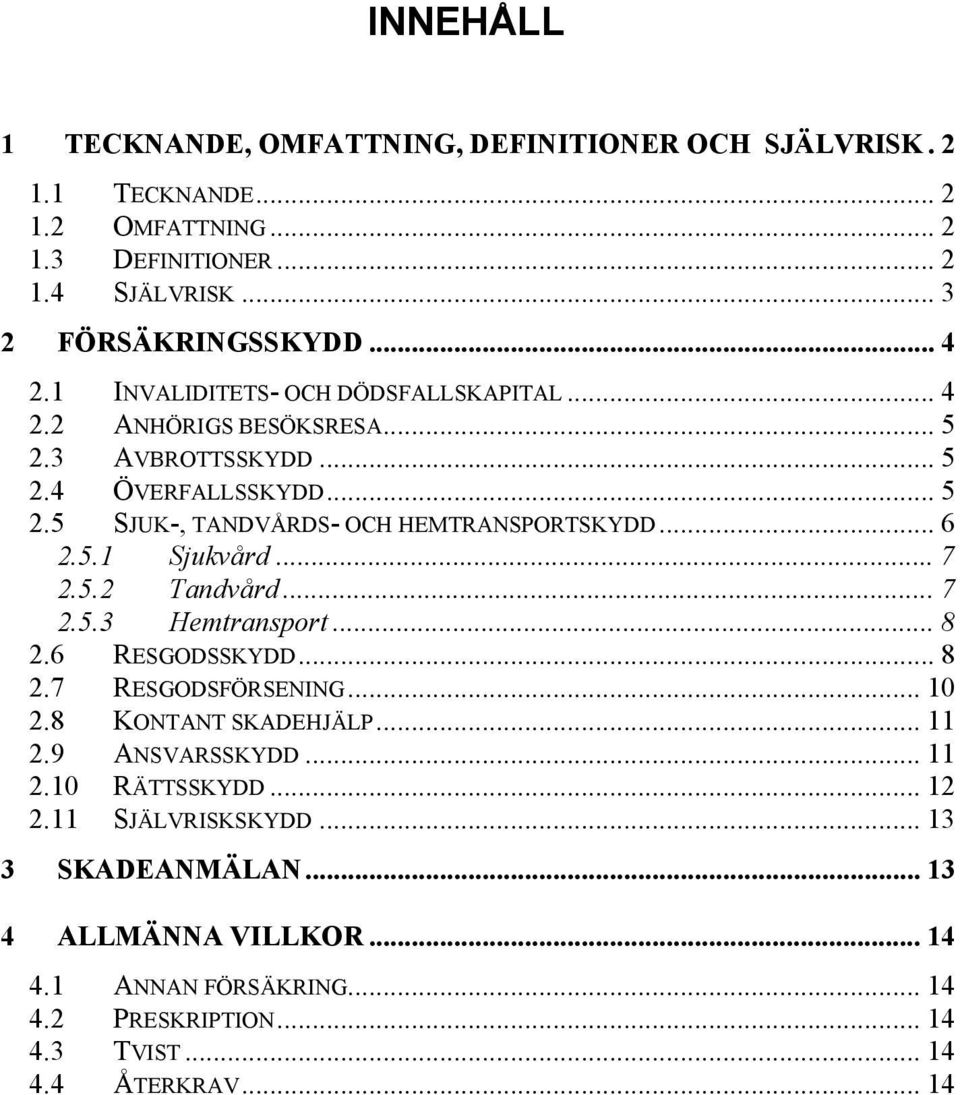 5.1 Sjukvård... 7 2.5.2 Tandvård... 7 2.5.3 Hemtransport... 8 2.6 RESGODSSKYDD... 8 2.7 RESGODSFÖRSENING... 10 2.8 KONTANT SKADEHJÄLP... 11 2.9 ANSVARSSKYDD... 11 2.10 RÄTTSSKYDD.