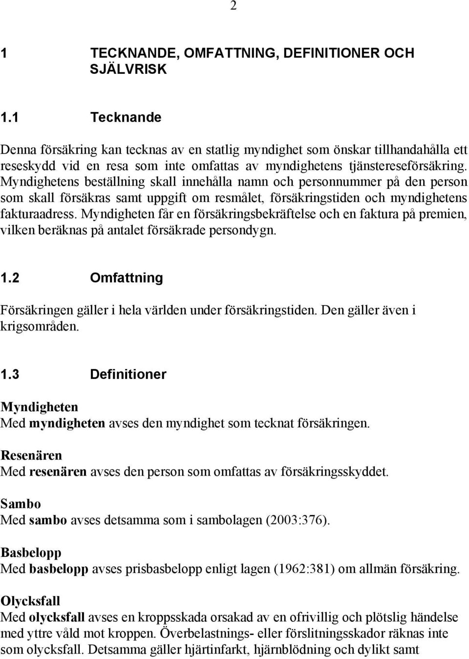 Myndighetens beställning skall innehålla namn och personnummer på den person som skall försäkras samt uppgift om resmålet, försäkringstiden och myndighetens fakturaadress.