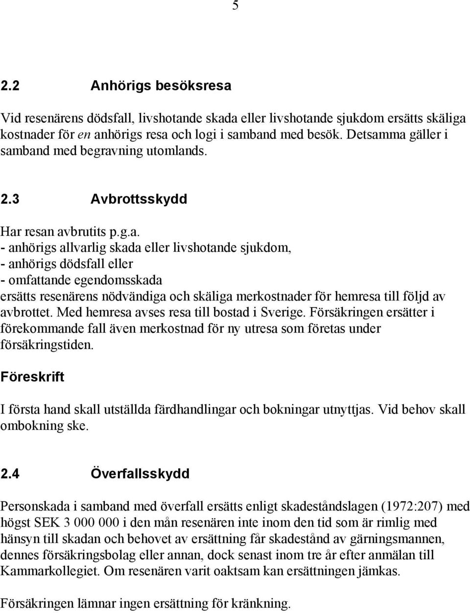 ma gäller i samband med begravning utomlands. 2.3 Avbrottsskydd Har resan avbrutits p.g.a. - anhörigs allvarlig skada eller livshotande sjukdom, - anhörigs dödsfall eller - omfattande egendomsskada