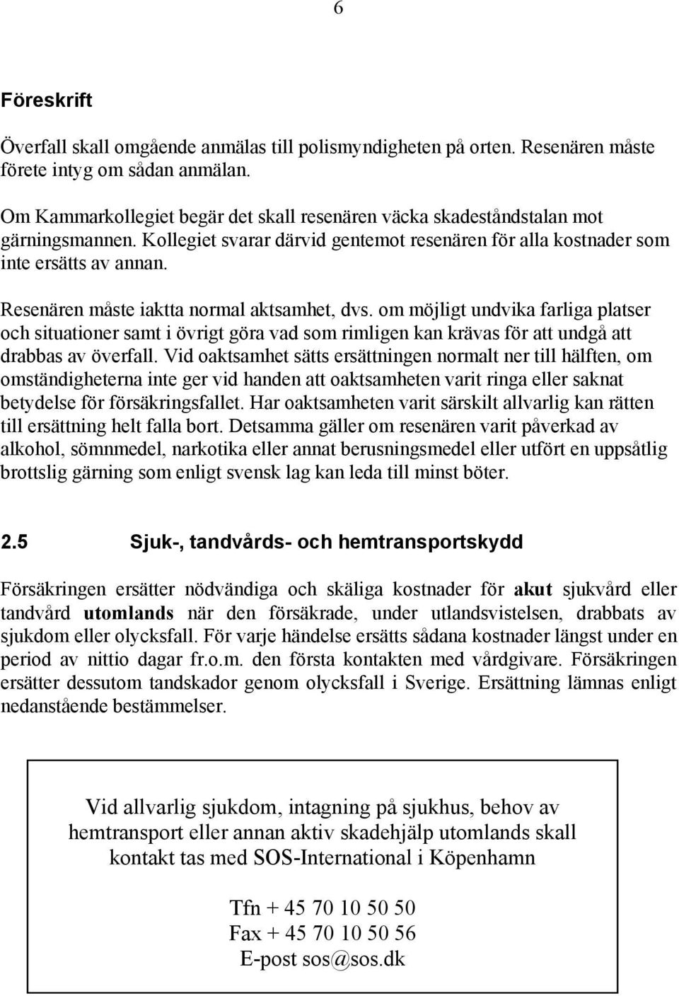 Resenären måste iaktta normal aktsamhet, dvs. om möjligt undvika farliga platser och situationer samt i övrigt göra vad som rimligen kan krävas för att undgå att drabbas av överfall.