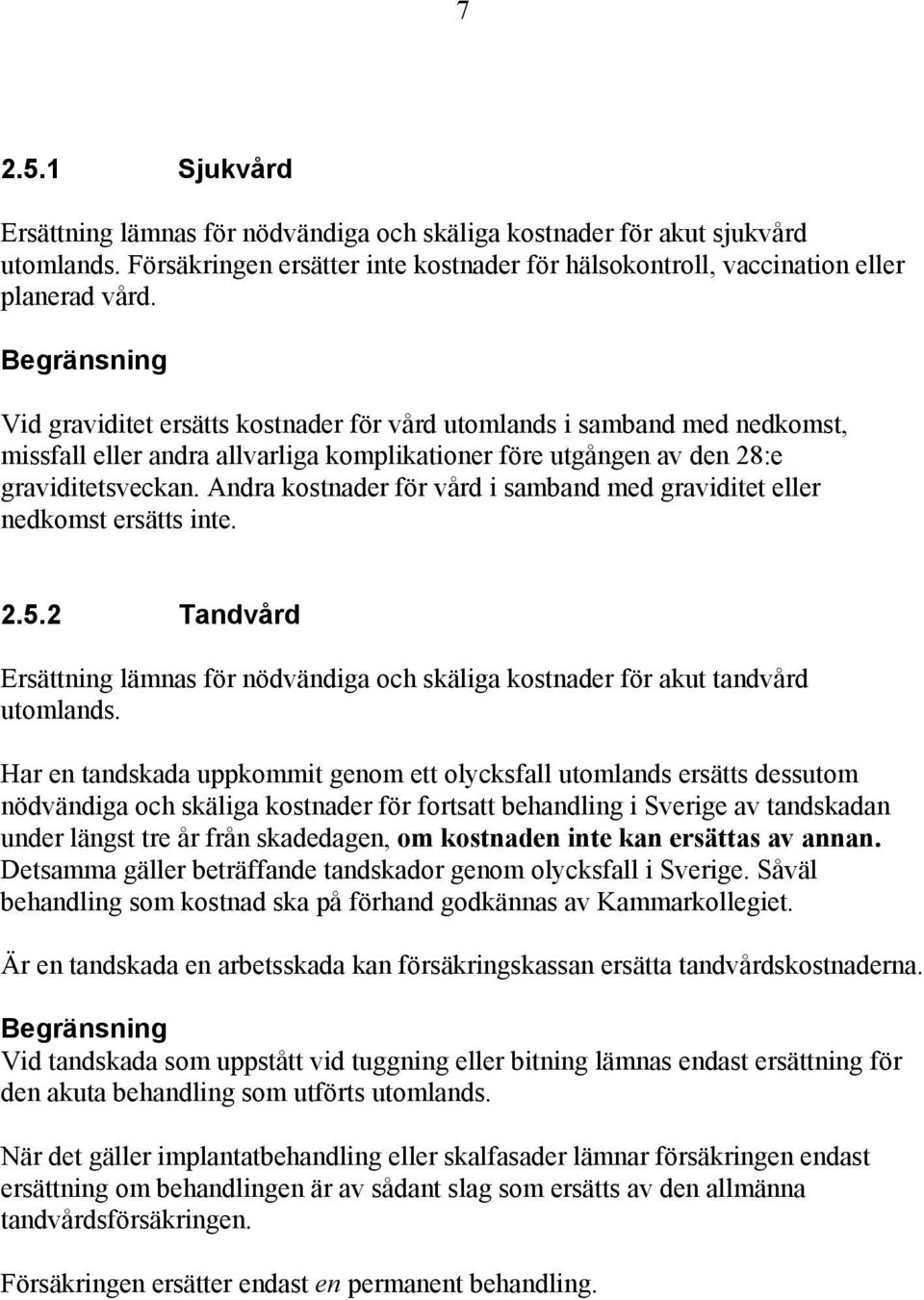 Andra kostnader för vård i samband med graviditet eller nedkomst ersätts inte. 2.5.2 Tandvård Ersättning lämnas för nödvändiga och skäliga kostnader för akut tandvård utomlands.