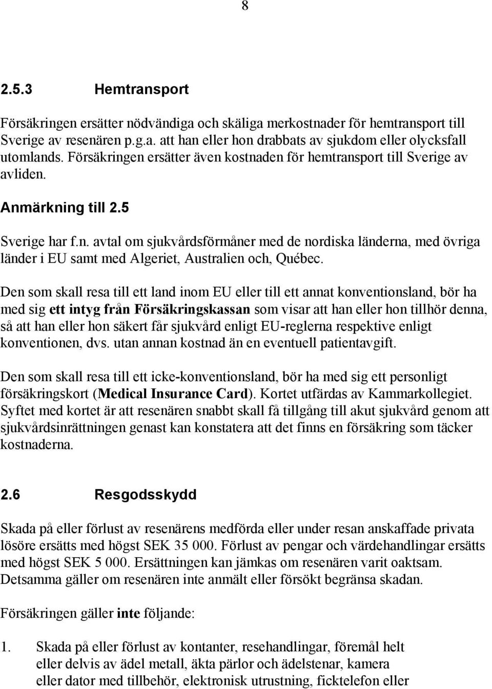 Den som skall resa till ett land inom EU eller till ett annat konventionsland, bör ha med sig ett intyg från Försäkringskassan som visar att han eller hon tillhör denna, så att han eller hon säkert