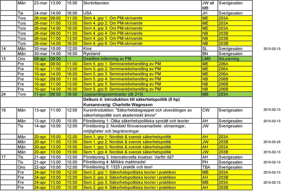 PM-skrivande NB 203B Tors 26-mar 14:00 16:00 Sem 4, grp 6: Om PM-skrivande NB 203B 14 Mån 30-mar 10:00 12:00 Kina SL Sverigesalen 2015-02-13 Mån 30-mar 14:00 16:00 Ryssland BN Sverigesalen 15 Ons