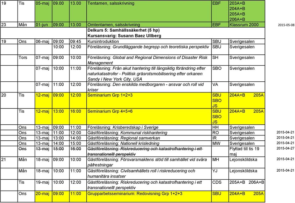 Baez Ullberg 19 Ons 06-maj 09:00 09:45 Kursintroduktion SBU Sverigesalen 10:00 12:00 Föreläsning: Grundläggande begrepp och teoretiska perspektiv SBU Sverigesalen Tors 07-maj 09:00 10:00 Föreläsning: