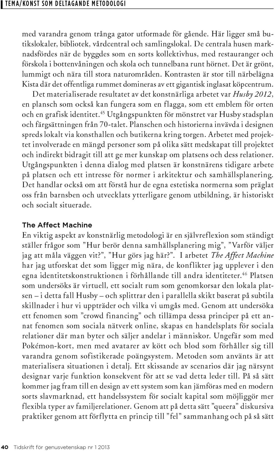 Det är grönt, lummigt och nära till stora naturområden. Kontrasten är stor till närbelägna Kista där det offentliga rummet domineras av ett gigantisk inglasat köpcentrum.