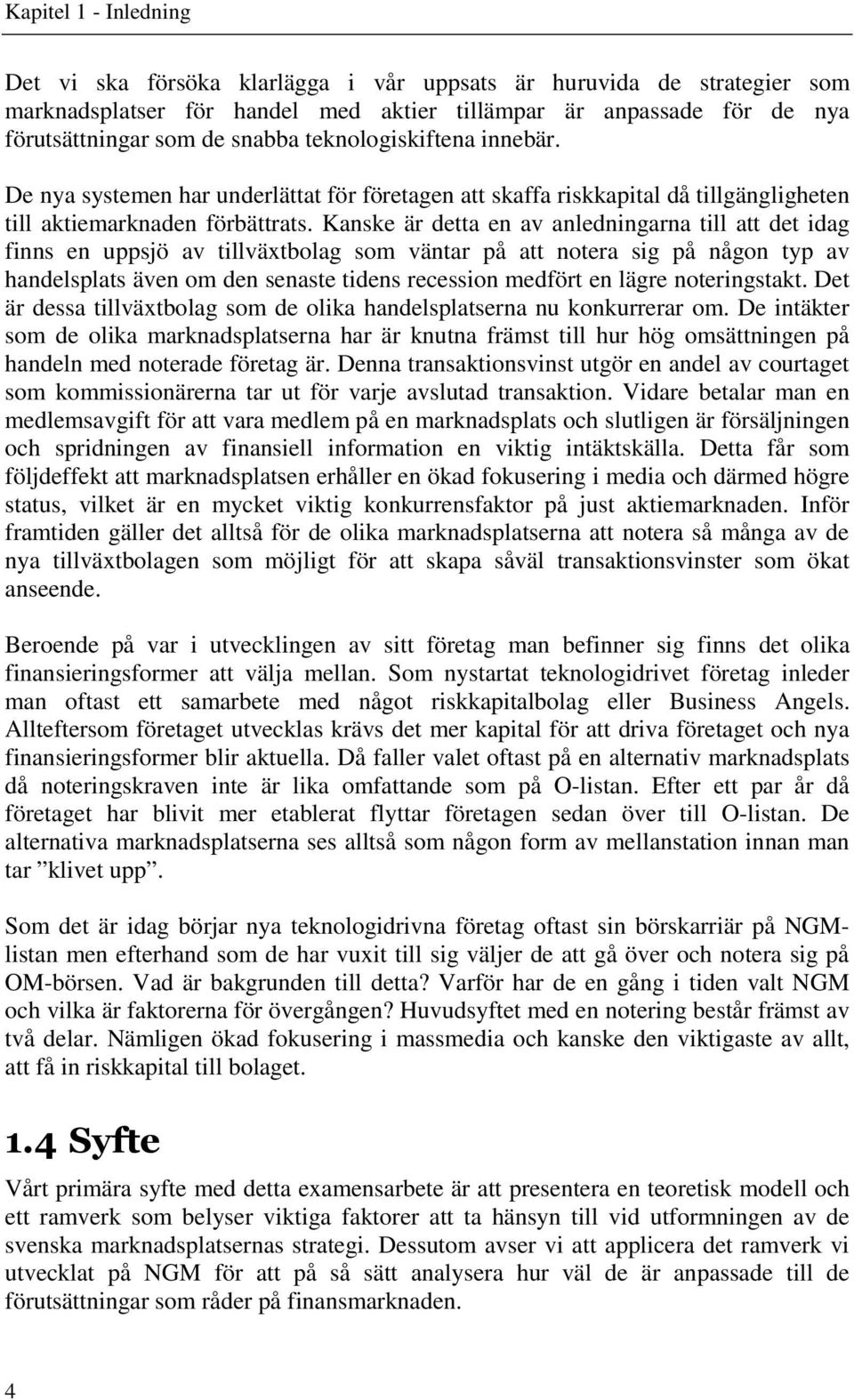 Kanske är detta en av anledningarna till att det idag finns en uppsjö av tillväxtbolag som väntar på att notera sig på någon typ av handelsplats även om den senaste tidens recession medfört en lägre