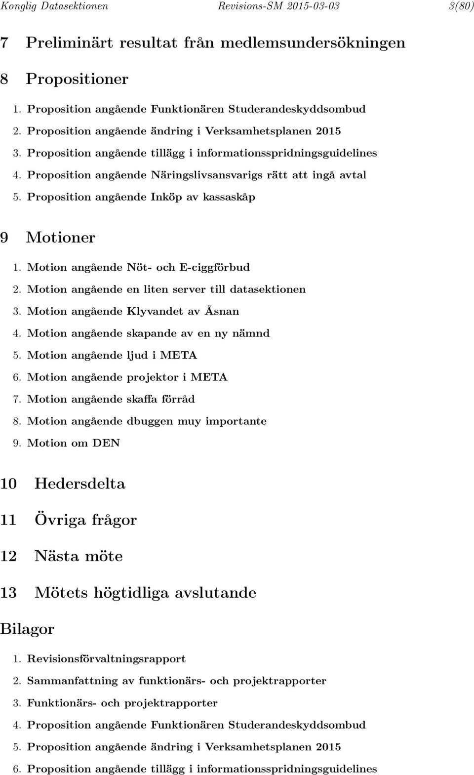 Proposition angående Inköp av kassaskåp 9 Motioner. Motion angående Nöt- och E-ciggförbud. Motion angående en liten server till datasektionen 3. Motion angående Klyvandet av Åsnan 4.