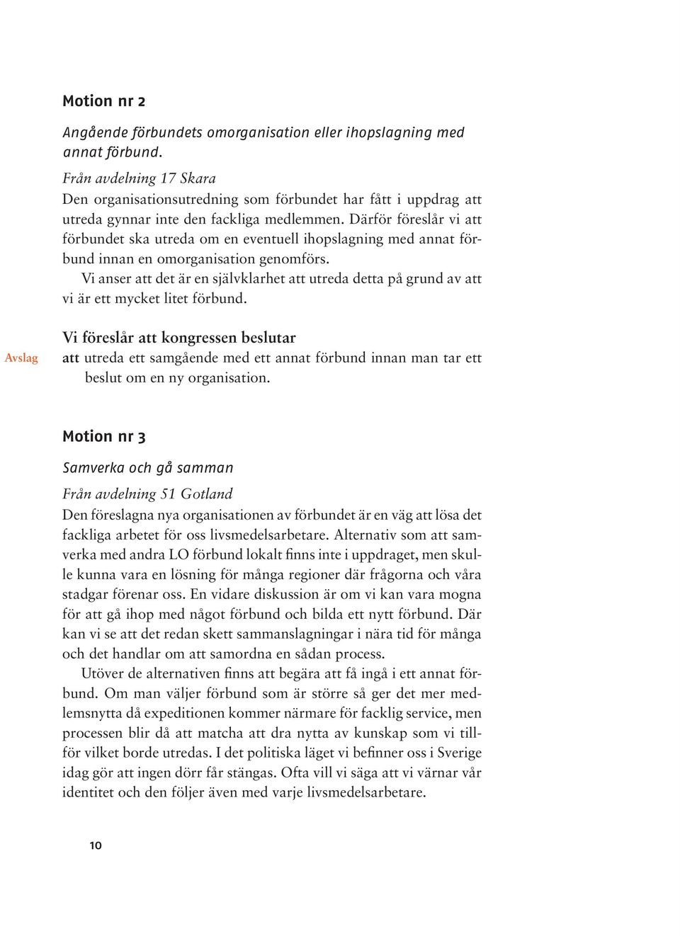 Därför föreslår vi att förbundet ska utreda om en eventuell ihopslagning med annat förbund innan en omorganisation genomförs.