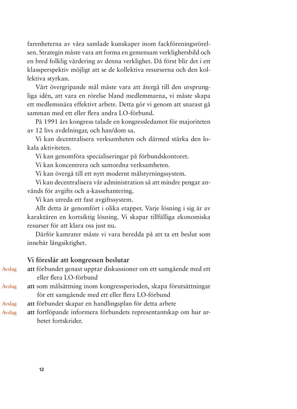 Vårt övergripande mål måste vara att återgå till den ursprungliga idén, att vara en rörelse bland medlemmarna, vi måste skapa ett medlemsnära effektivt arbete.