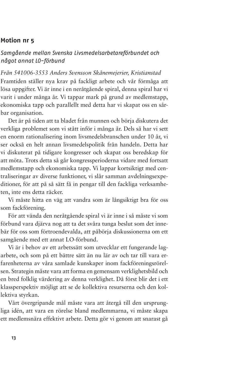 Vi tappar mark på grund av medlemstapp, ekonomiska tapp och parallellt med detta har vi skapat oss en sårbar organisation.