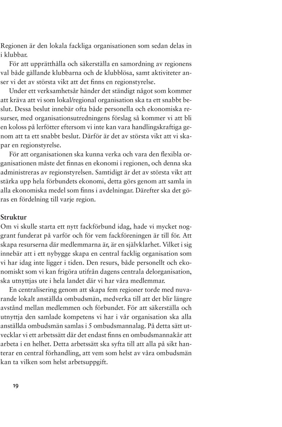 Under ett verksamhetsår händer det ständigt något som kommer att kräva att vi som lokal/regional organisation ska ta ett snabbt beslut.