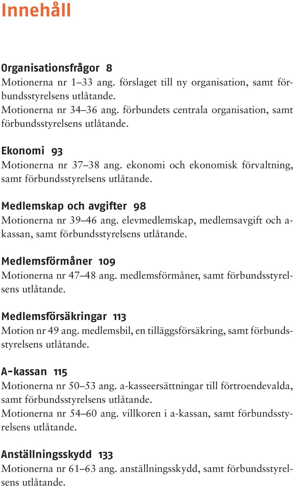 Medlemskap och avgifter 98 Motionerna nr 39 46 ang. elevmedlemskap, medlemsavgift och a- kassan, samt förbundsstyrelsens utlåtande. Medlemsförmåner 109 Motionerna nr 47 48 ang.