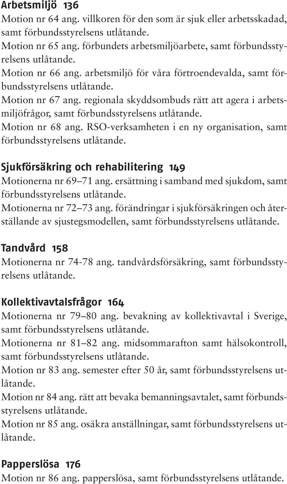 regionala skyddsombuds rätt att agera i arbetsmiljöfrågor, samt förbundsstyrelsens utlåtande. Motion nr 68 ang. RSO-verksamheten i en ny organisation, samt förbundsstyrelsens utlåtande.