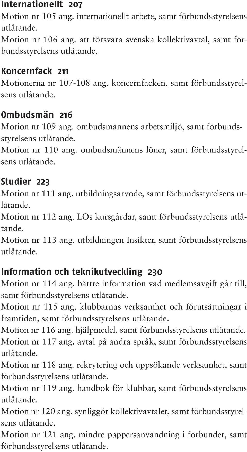 Motion nr 110 ang. ombudsmännens löner, samt förbundsstyrelsens utlåtande. Studier 223 Motion nr 111 ang. utbildningsarvode, samt förbundsstyrelsens utlåtande. Motion nr 112 ang.