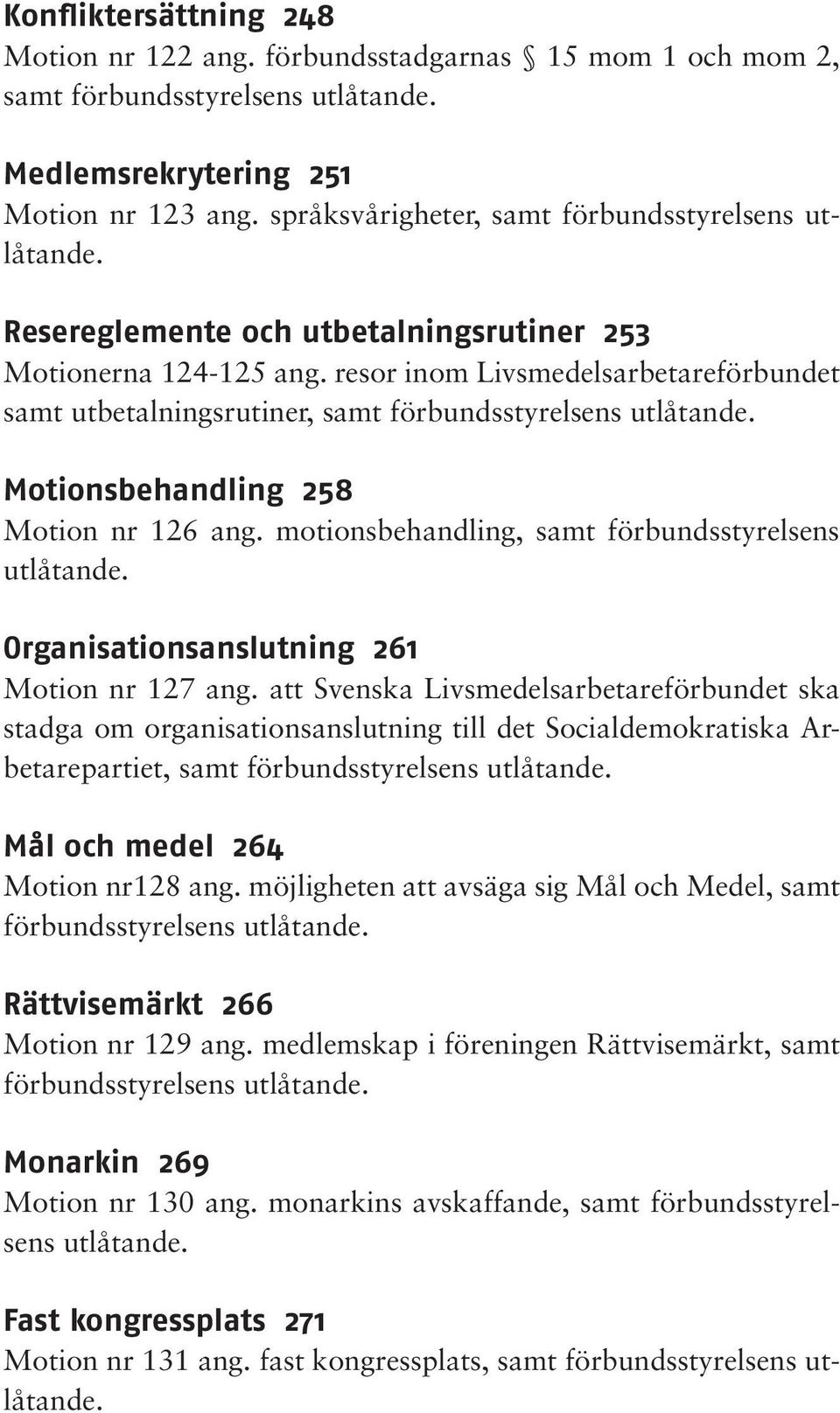 resor inom Livsmedelsarbetareförbundet samt utbetalningsrutiner, samt förbundsstyrelsens utlåtande. Motionsbehandling 258 Motion nr 126 ang. motionsbehandling, samt förbundsstyrelsens utlåtande.