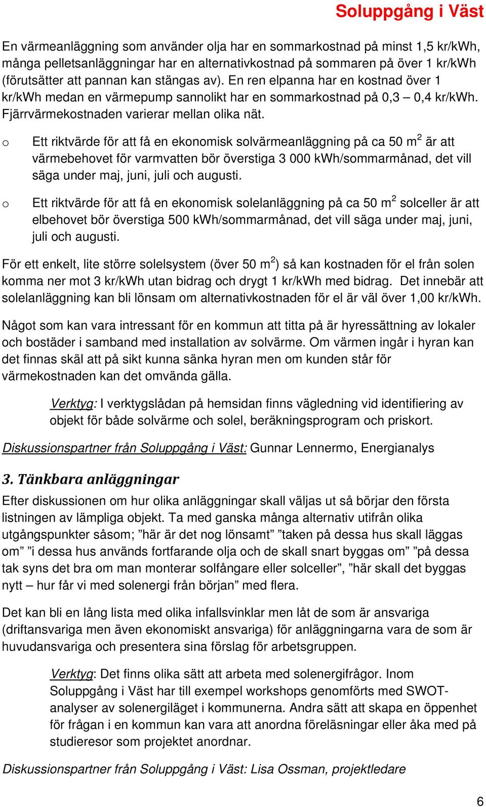 o o Ett riktvärde för att få en ekonomisk solvärmeanläggning på ca 50 m 2 är att värmebehovet för varmvatten bör överstiga 3 000 kwh/sommarmånad, det vill säga under maj, juni, juli och augusti.