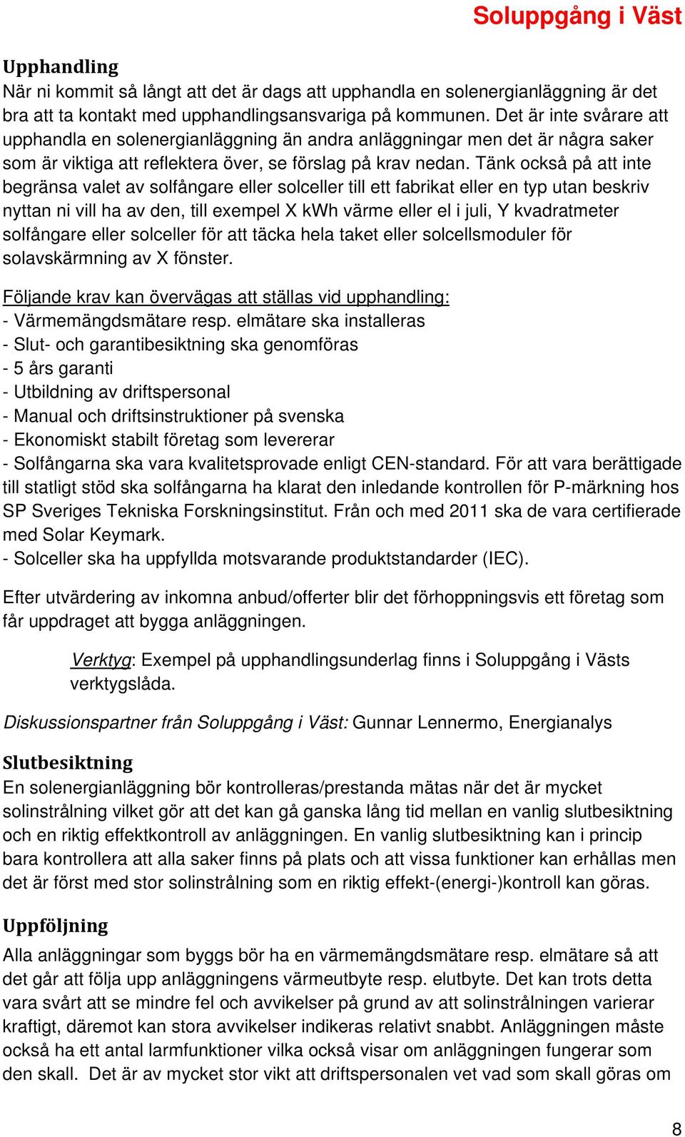 Tänk också på att inte begränsa valet av solfångare eller solceller till ett fabrikat eller en typ utan beskriv nyttan ni vill ha av den, till exempel X kwh värme eller el i juli, Y kvadratmeter