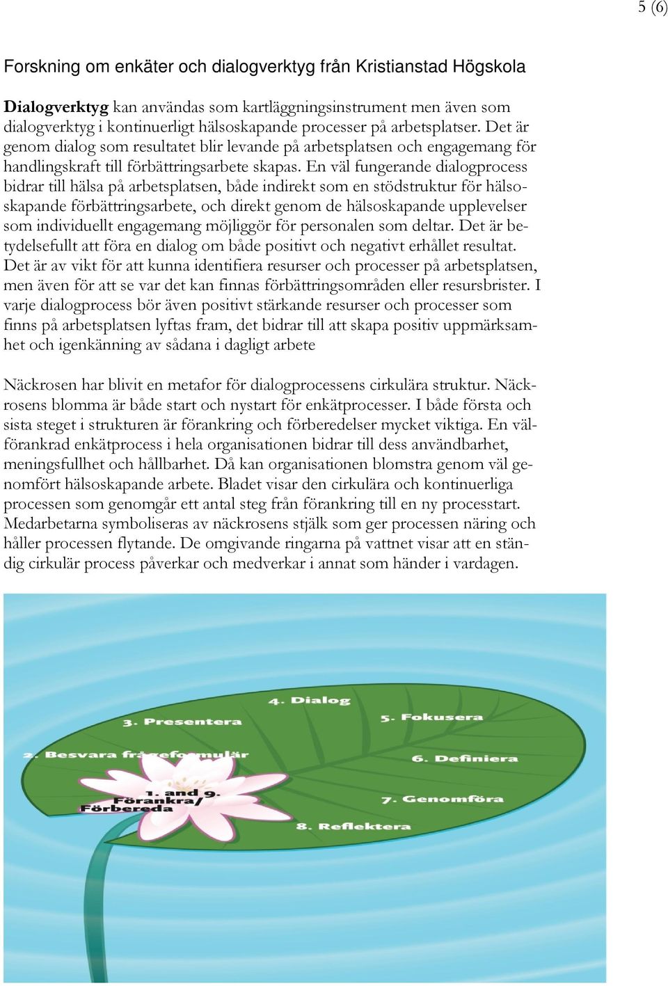 En väl fungerande dialogprocess bidrar till hälsa på arbetsplatsen, både indirekt som en stödstruktur för hälsoskapande förbättringsarbete, och direkt genom de hälsoskapande upplevelser som