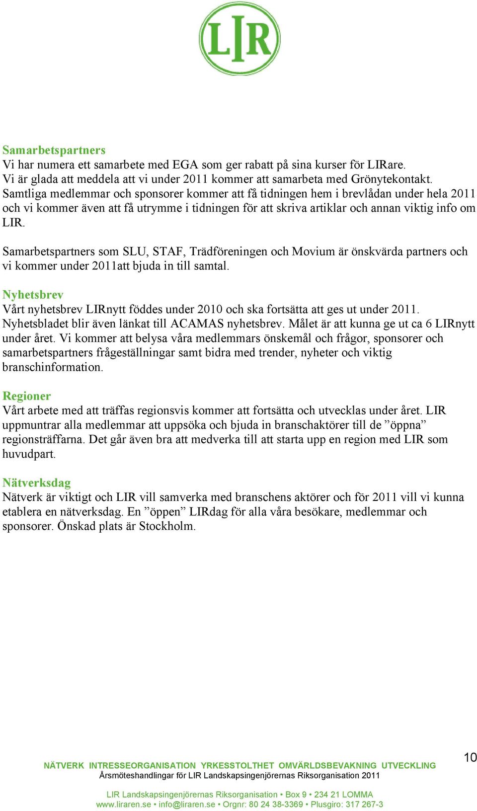 Samarbetspartners som SLU, STAF, Trädföreningen och Movium är önskvärda partners och vi kommer under 2011att bjuda in till samtal.