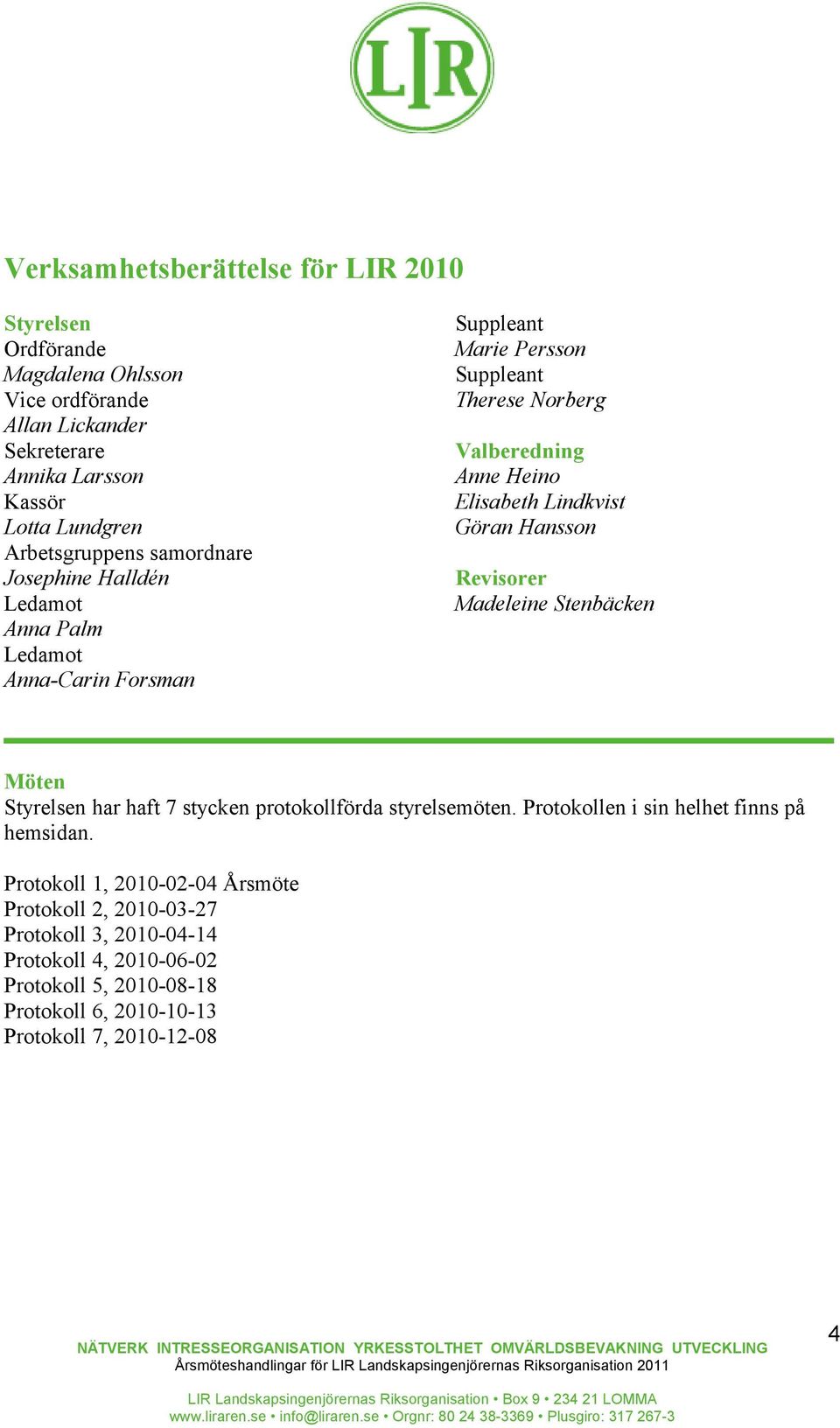 Elisabeth Lindkvist Göran Hansson Revisorer Madeleine Stenbäcken Möten Styrelsen har haft 7 stycken protokollförda styrelsemöten.