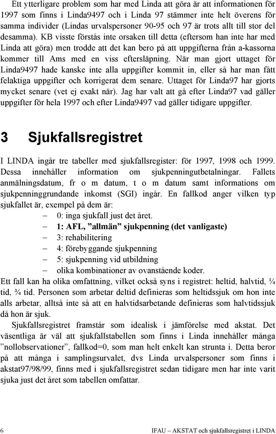 KB visste förstås inte orsaken till detta (eftersom han inte har med Linda att göra) men trodde att det kan bero på att uppgifterna från a-kassorna kommer till Ams med en viss eftersläpning.