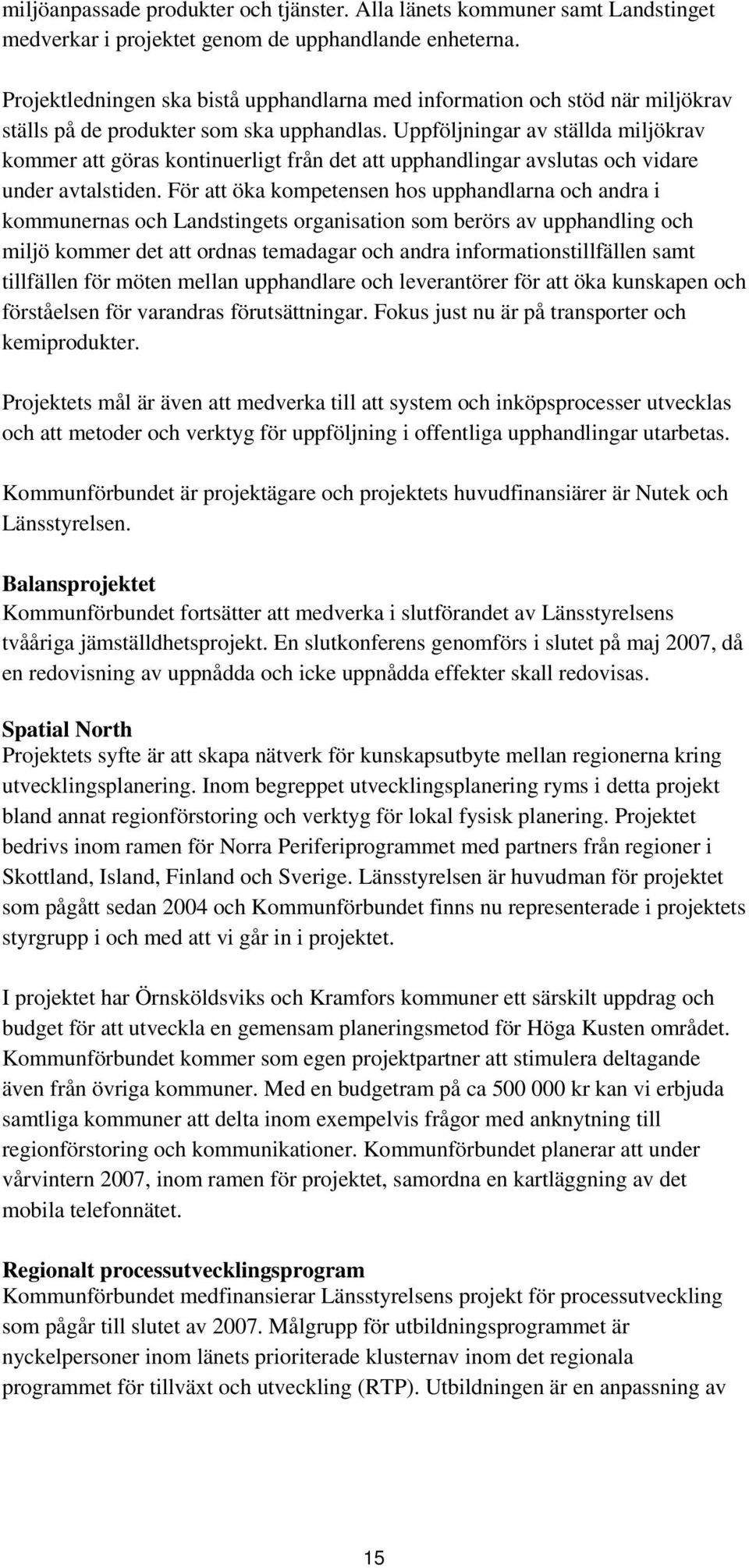 Uppföljningar av ställda miljökrav kommer att göras kontinuerligt från det att upphandlingar avslutas och vidare under avtalstiden.