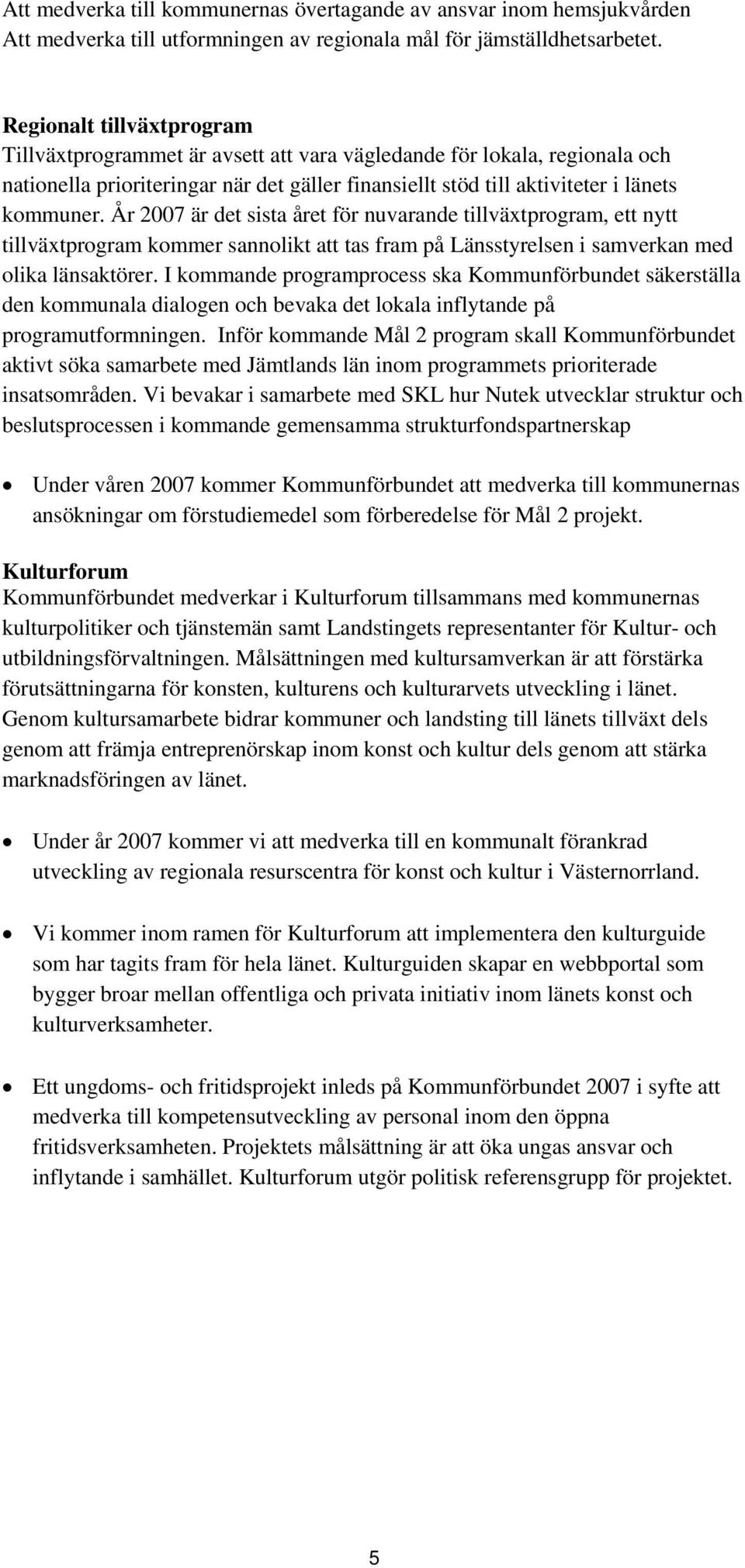 År 2007 är det sista året för nuvarande tillväxtprogram, ett nytt tillväxtprogram kommer sannolikt att tas fram på Länsstyrelsen i samverkan med olika länsaktörer.