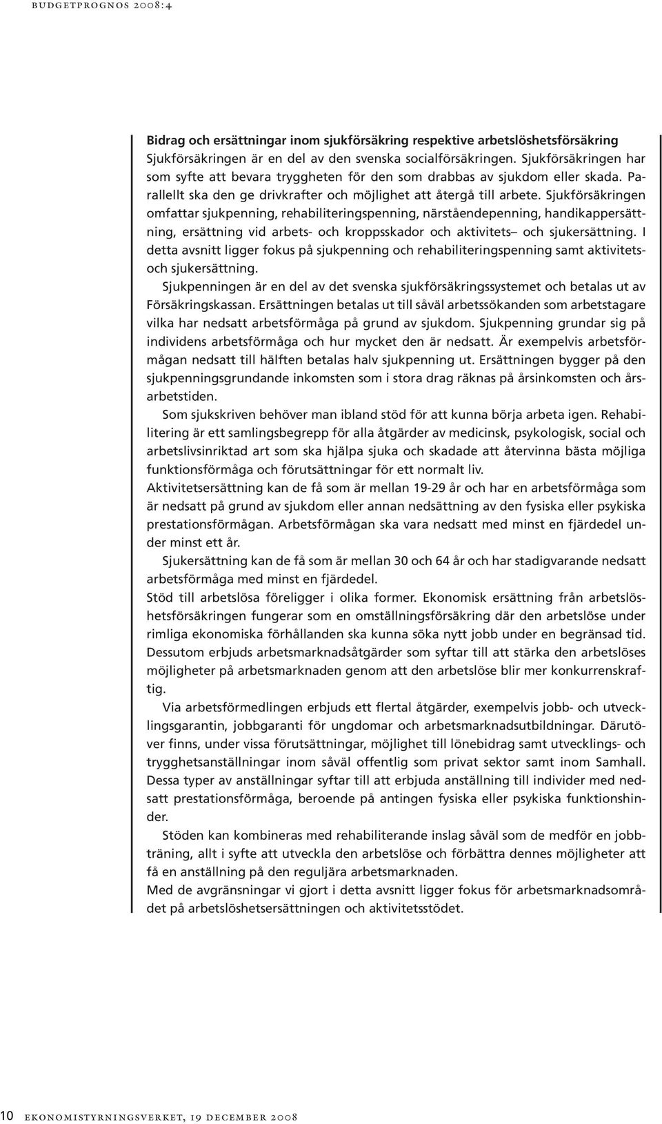 Sjukförsäkringen omfattar sjukpenning, rehabiliteringspenning, närståendepenning, handikappersättning, ersättning vid arbets- och kroppsskador och aktivitets och sjukersättning.