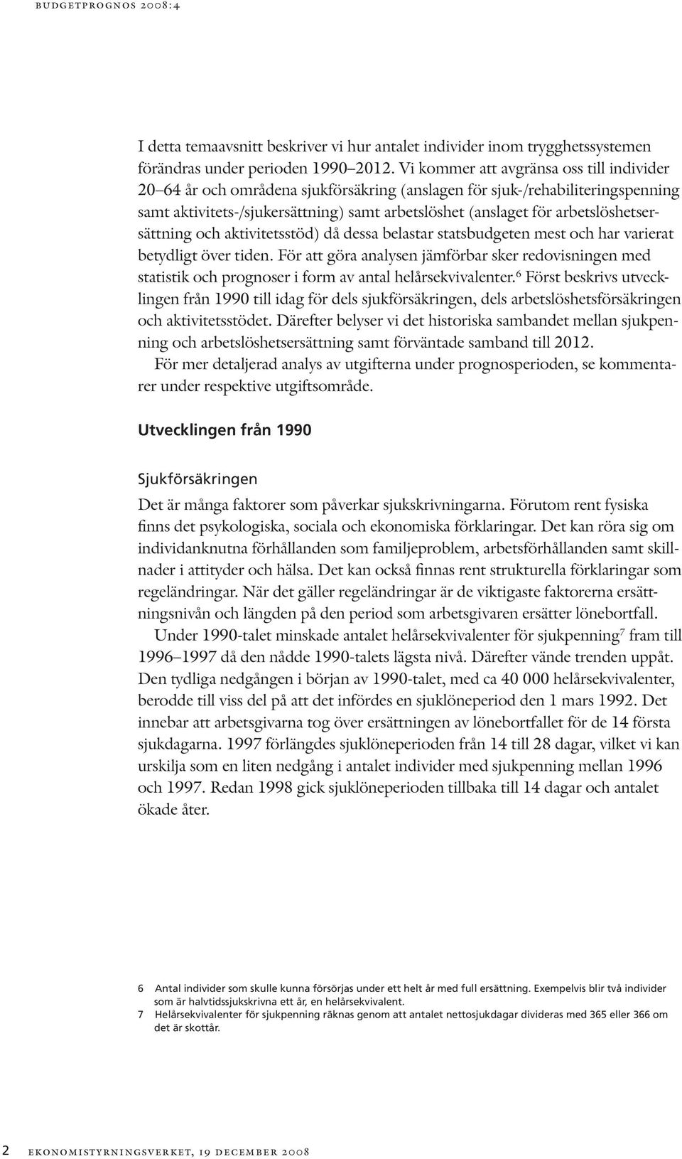 arbetslöshetsersättning och aktivitetsstöd) då dessa belastar statsbudgeten mest och har varierat betydligt över tiden.