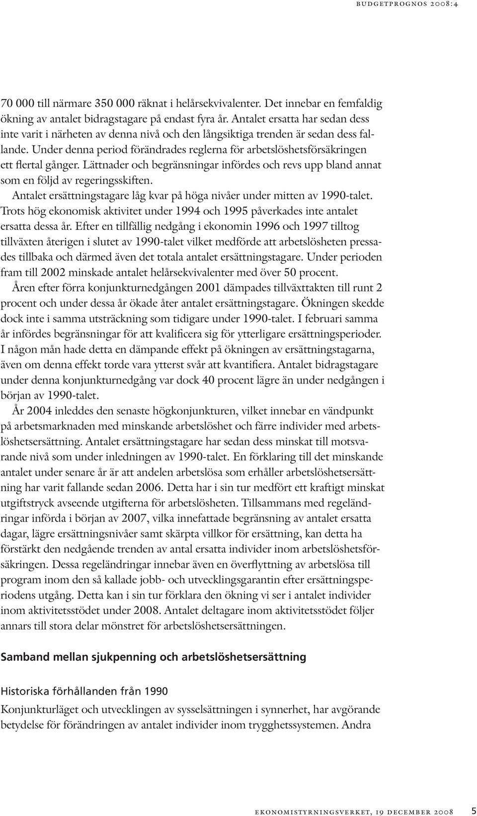 Under denna period förändrades reglerna för arbetslöshetsförsäkringen ett flertal gånger. Lättnader och begränsningar infördes och revs upp bland annat som en följd av regeringsskiften.