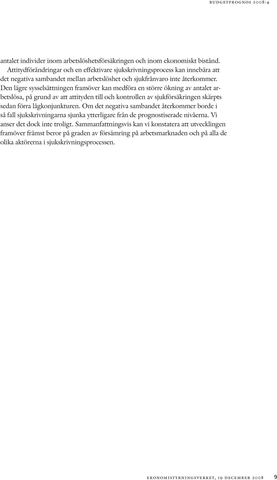 Den lägre sysselsättningen framöver kan medföra en större ökning av antalet arbetslösa, på grund av att attityden till och kontrollen av sjukförsäkringen skärpts sedan förra lågkonjunkturen.