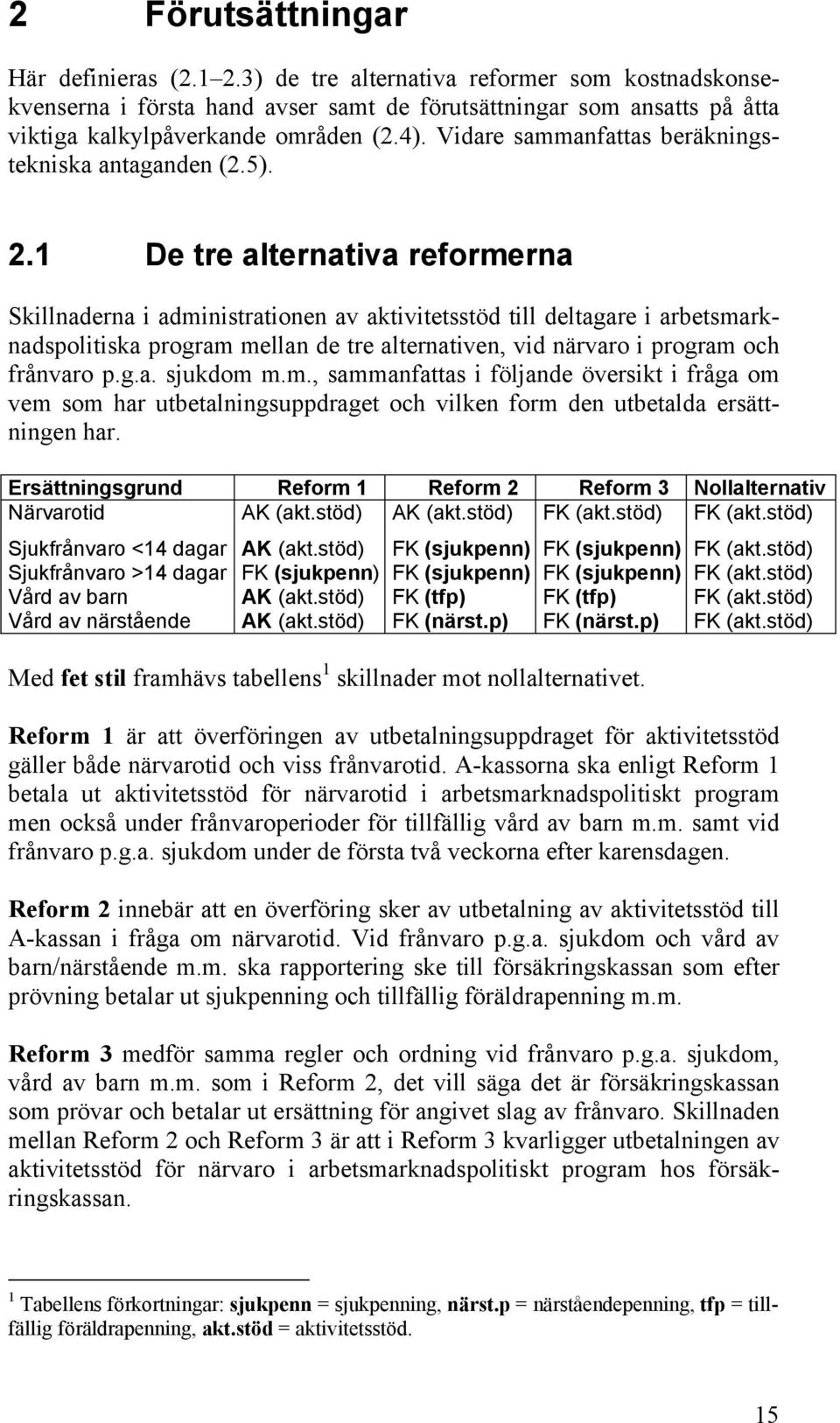 1 De tre alternativa reformerna Skillnaderna i administrationen av aktivitetsstöd till deltagare i arbetsmarknadspolitiska program mellan de tre alternativen, vid närvaro i program och frånvaro p.g.a. sjukdom m.