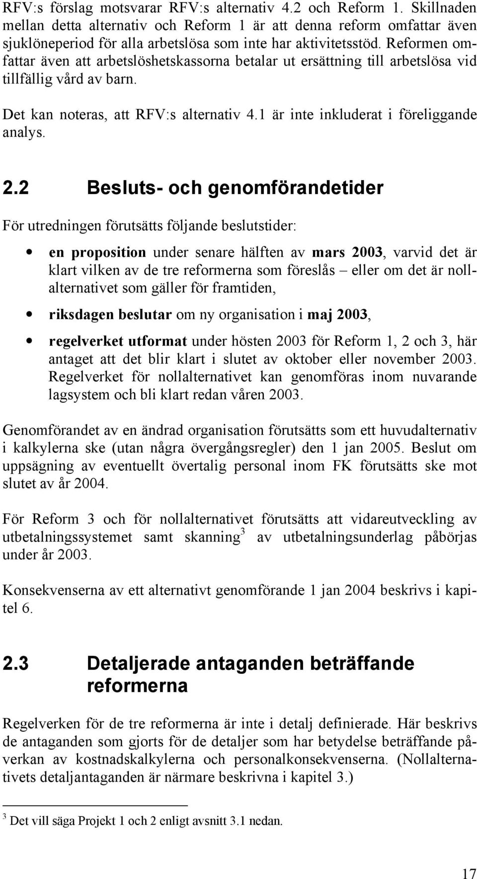 Reformen omfattar även att arbetslöshetskassorna betalar ut ersättning till arbetslösa vid tillfällig vård av barn. Det kan noteras, att RFV:s alternativ 4.1 är inte inkluderat i föreliggande analys.