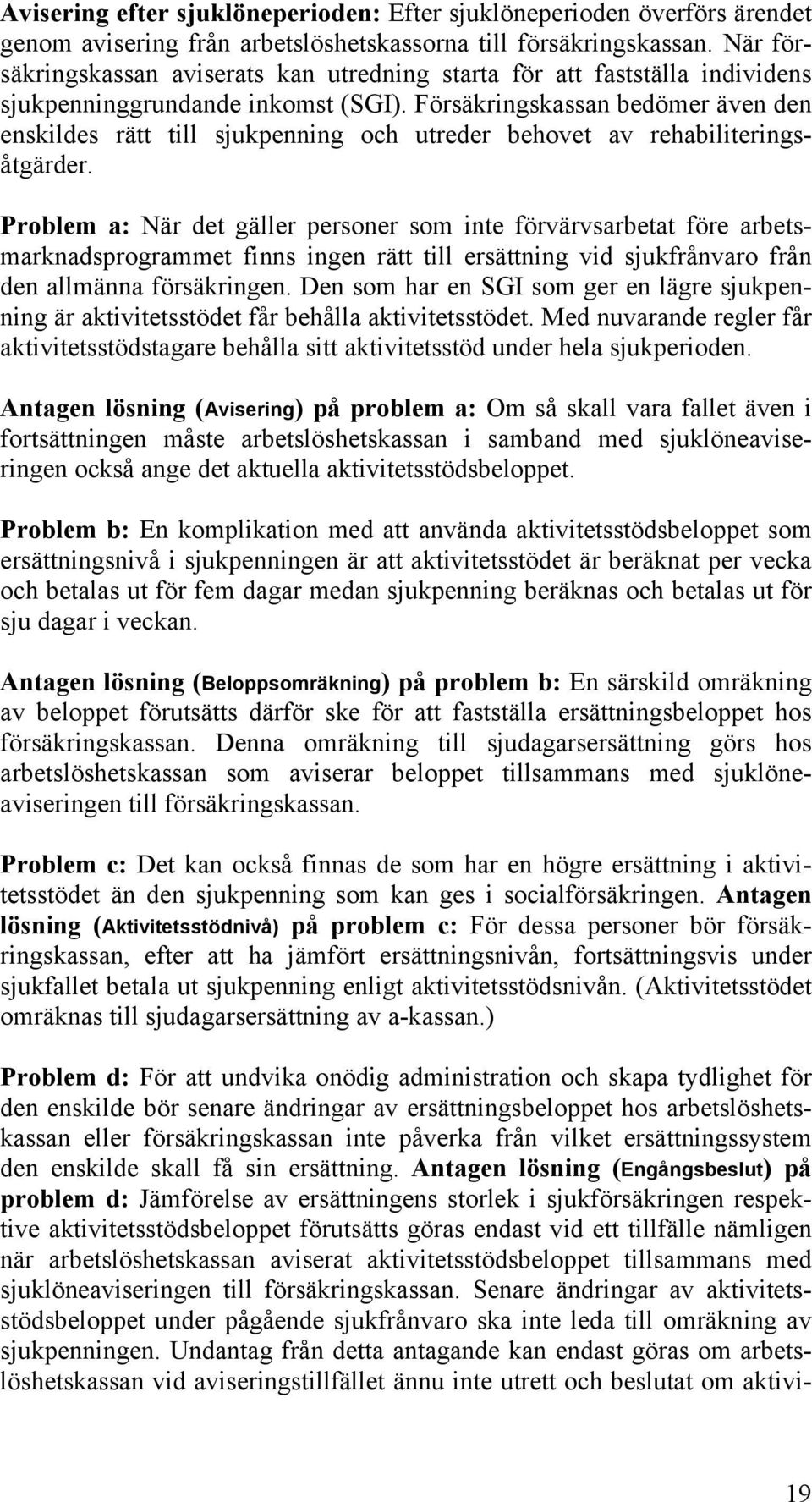 Försäkringskassan bedömer även den enskildes rätt till sjukpenning och utreder behovet av rehabiliteringsåtgärder.