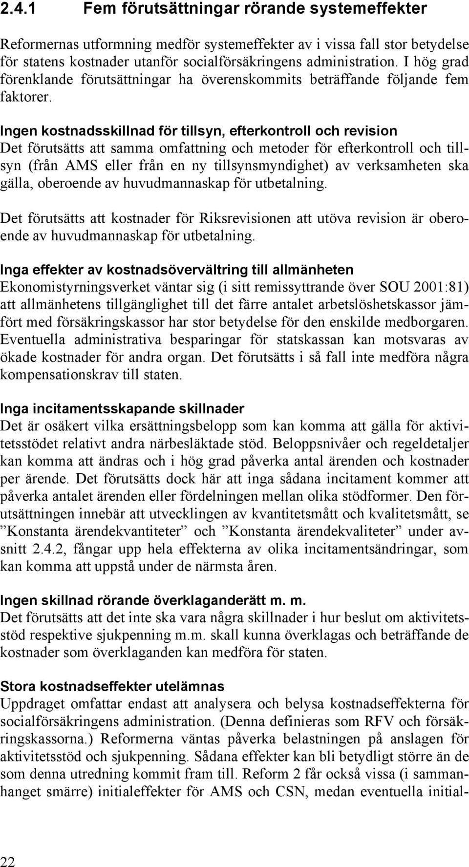 Ingen kostnadsskillnad för tillsyn, efterkontroll och revision Det förutsätts att samma omfattning och metoder för efterkontroll och tillsyn (från AMS eller från en ny tillsynsmyndighet) av