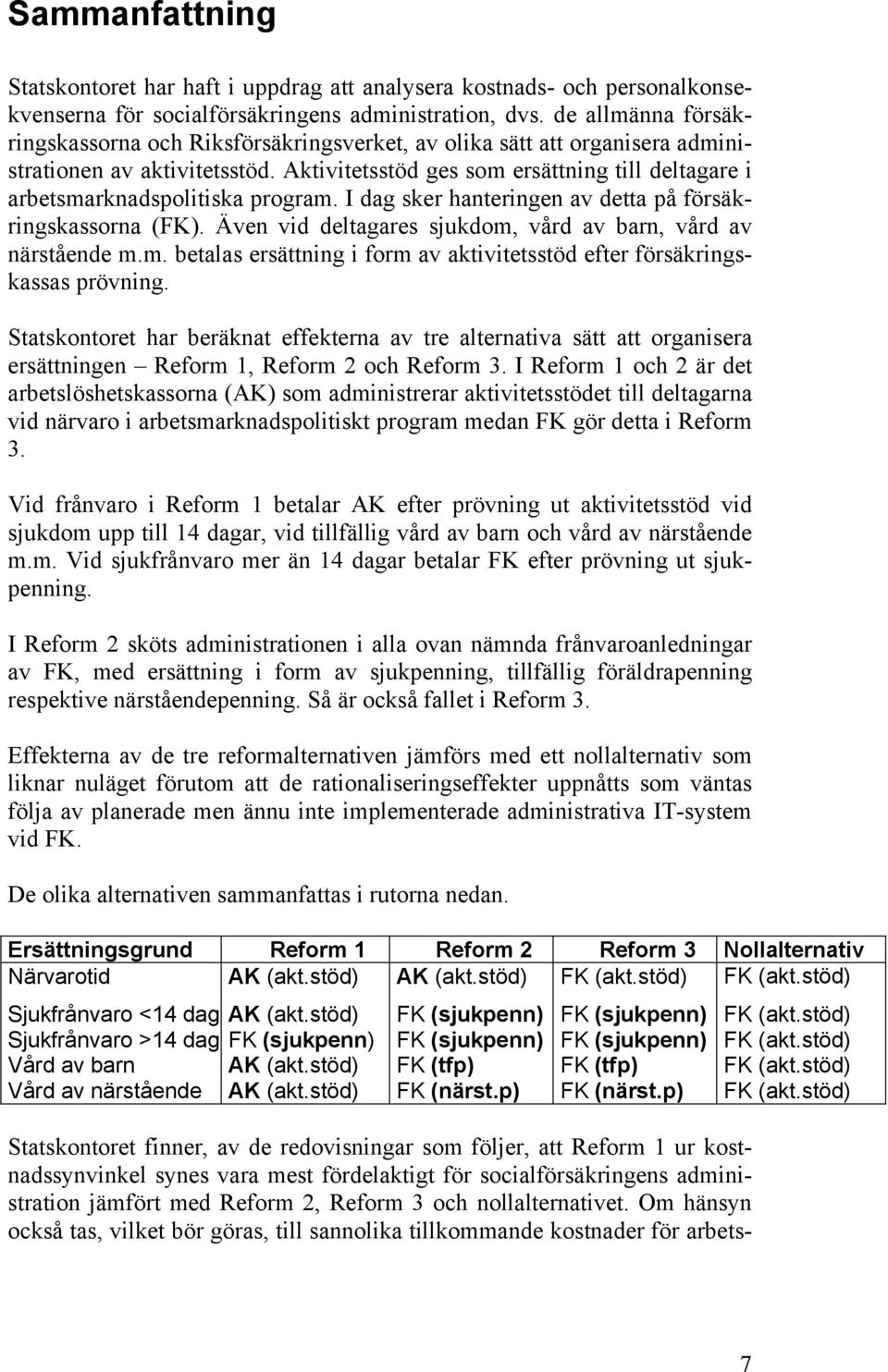 Aktivitetsstöd ges som ersättning till deltagare i arbetsmarknadspolitiska program. I dag sker hanteringen av detta på försäkringskassorna (FK).