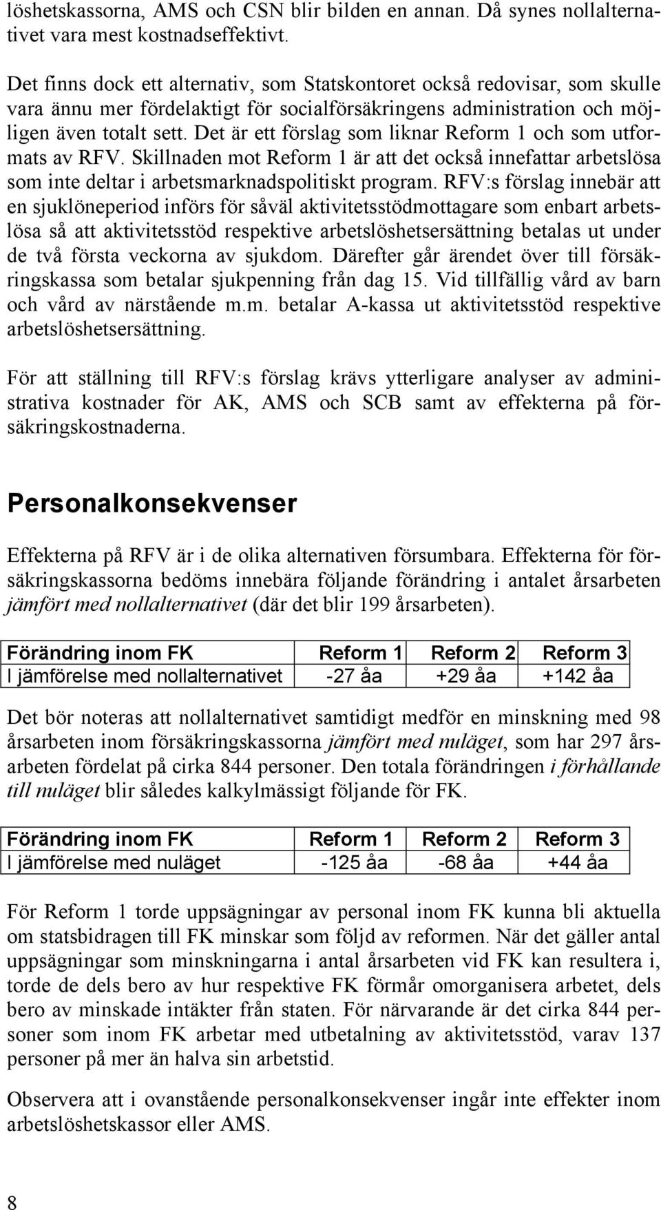 Det är ett förslag som liknar Reform 1 och som utformats av RFV. Skillnaden mot Reform 1 är att det också innefattar arbetslösa som inte deltar i arbetsmarknadspolitiskt program.