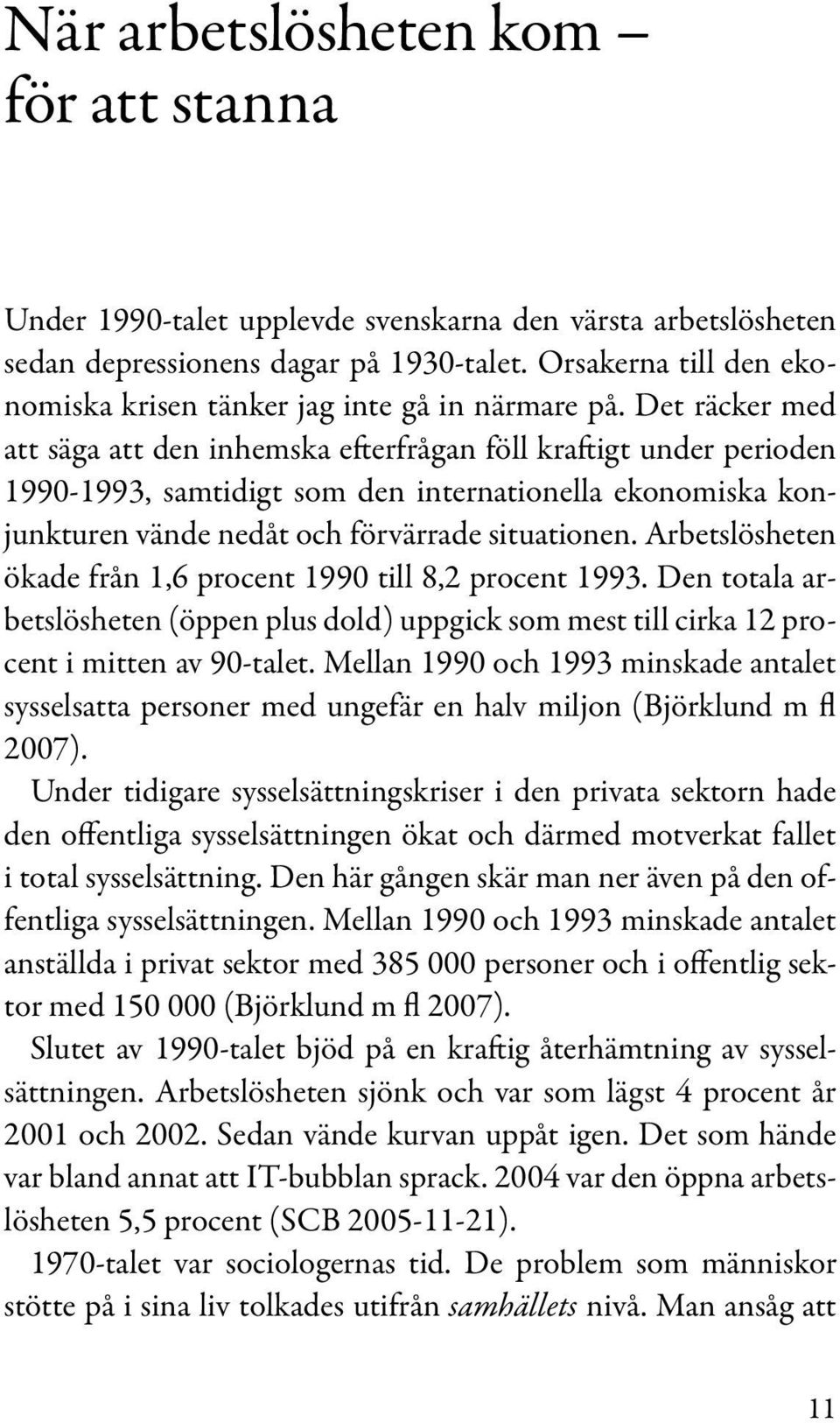 Det räcker med att säga att den inhemska efterfrågan föll kraftigt under perioden 1990-1993, samtidigt som den internationella ekonomiska konjunkturen vände nedåt och förvärrade situationen.