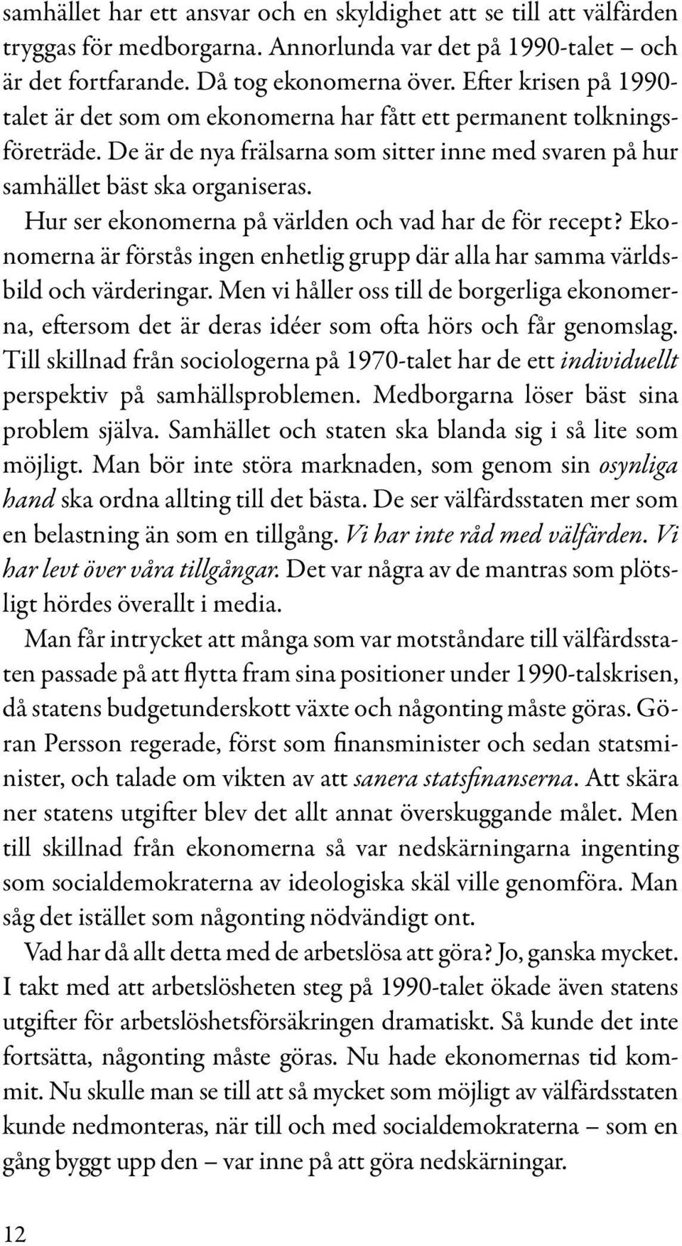 Hur ser ekonomerna på världen och vad har de för recept? Ekonomerna är förstås ingen enhetlig grupp där alla har samma världsbild och värderingar.