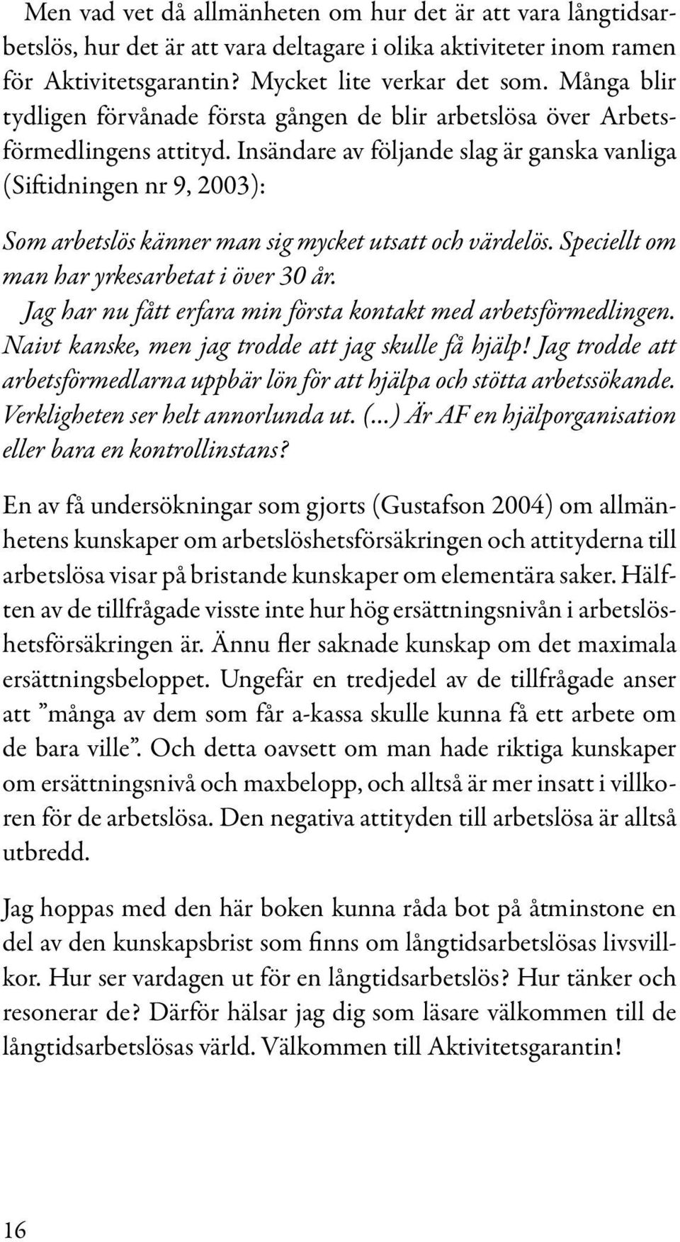 Insändare av följande slag är ganska vanliga (Siftidningen nr 9, 2003): Som arbetslös känner man sig mycket utsatt och värdelös. Speciellt om man har yrkesarbetat i över 30 år.