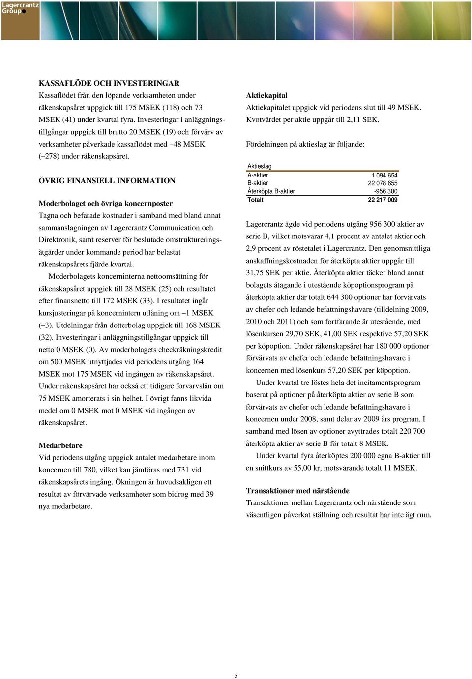 ÖVRIG FINANSIELL INFORMATION Moderbolaget och övriga koncernposter Tagna och befarade kostnader i samband med bland annat sammanslagningen av Lagercrantz Communication och Direktronik, samt reserver