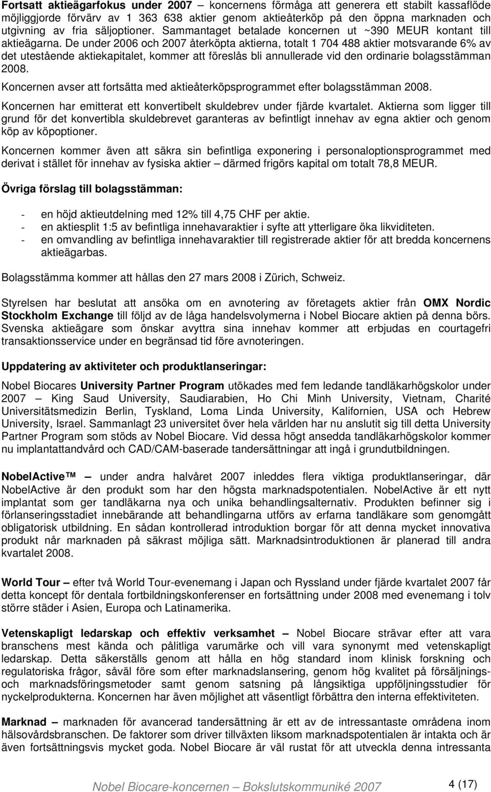 De under 2006 och 2007 återköpta aktierna, totalt 1 704 488 aktier motsvarande 6% av det utestående aktiekapitalet, kommer att föreslås bli annullerade vid den ordinarie bolagsstämman 2008.