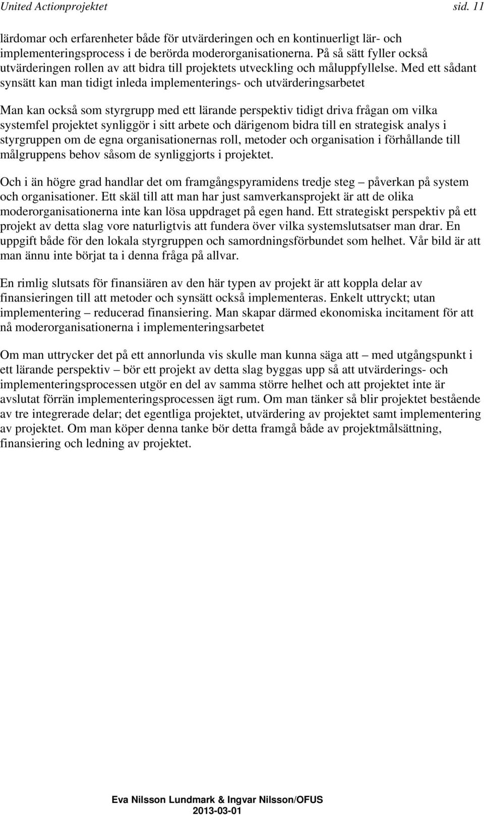 Med ett sådant synsätt kan man tidigt inleda implementerings- och utvärderingsarbetet Man kan också som styrgrupp med ett lärande perspektiv tidigt driva frågan om vilka systemfel projektet synliggör